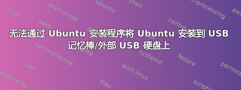 无法通过 Ubuntu 安装程序将 Ubuntu 安装到 USB 记忆棒/外部 USB 硬盘上