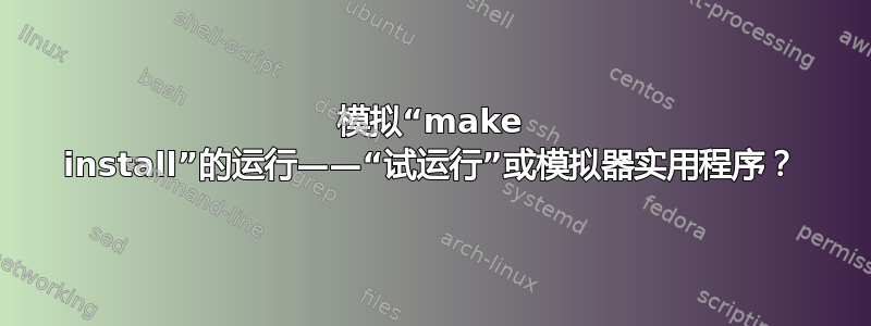 模拟“make install”的运行——“试运行”或模拟器实用程序？