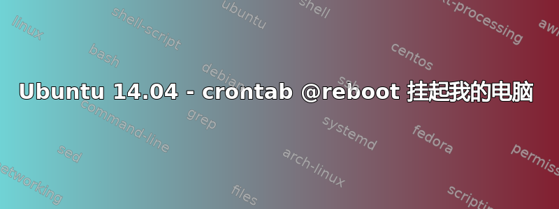 Ubuntu 14.04 - crontab @reboot 挂起我的电脑