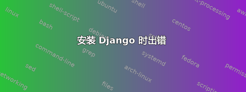 安装 Django 时出错