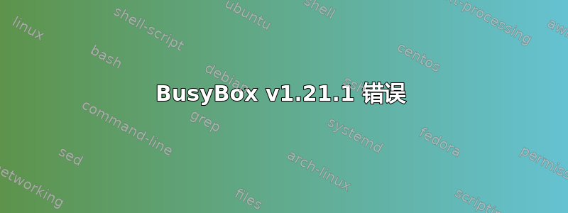 BusyBox v1.21.1 错误