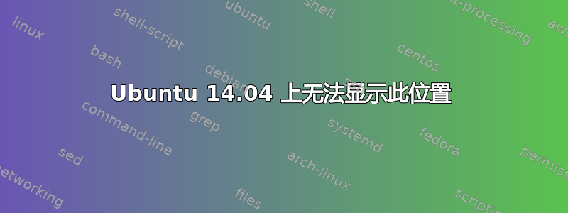 Ubuntu 14.04 上无法显示此位置