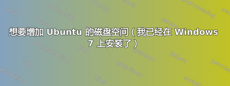 想要增加 Ubuntu 的磁盘空间（我已经在 Windows 7 上安装了）