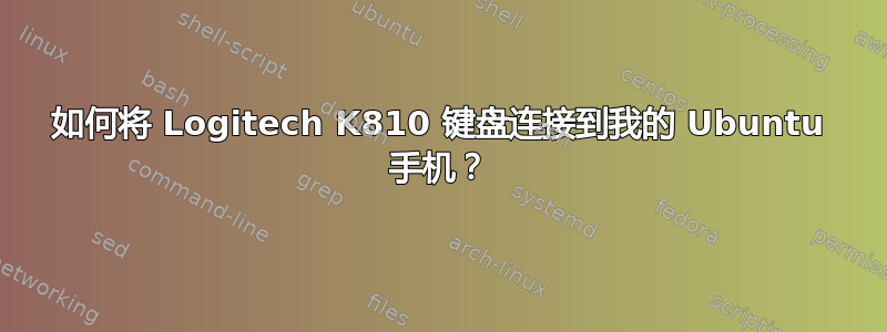 如何将 Logitech K810 键盘连接到我的 Ubuntu 手机？