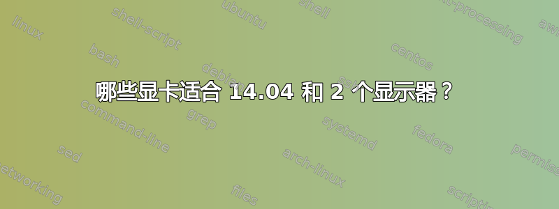 哪些显卡适合 14.04 和 2 个显示器？