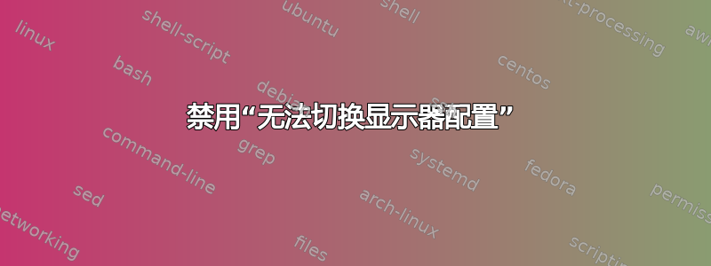 禁用“无法切换显示器配置”