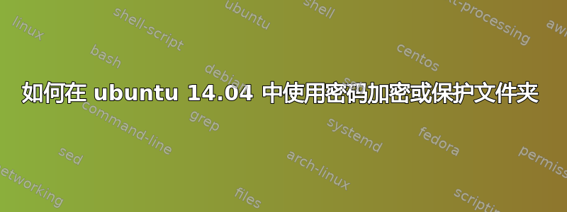 如何在 ubuntu 14.04 中使用密码加密或保护文件夹