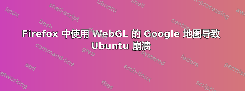 Firefox 中使用 WebGL 的 Google 地图导致 Ubuntu 崩溃