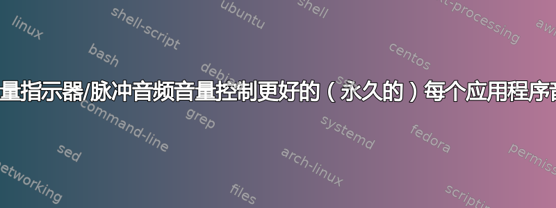 是否有比音量指示器/脉冲音频音量控制更好的（永久的）每个应用程序音量管理？