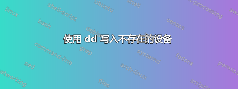 使用 dd 写入不存在的设备