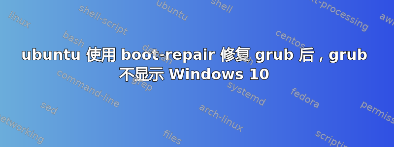 ubuntu 使用 boot-repair 修复 grub 后，grub 不显示 Windows 10