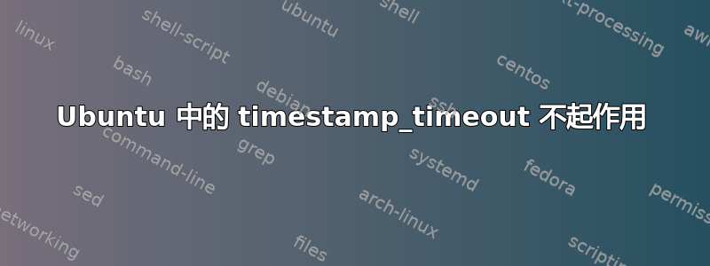 Ubuntu 中的 timestamp_timeout 不起作用