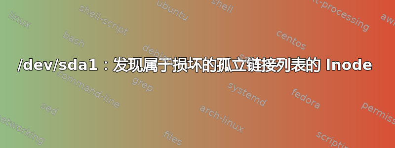 /dev/sda1：发现属于损坏的孤立链接列表的 Inode