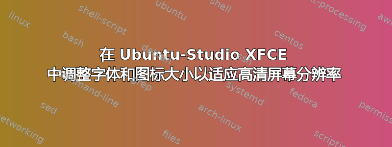 在 Ubuntu-Studio XFCE 中调整字体和图标大小以适应高清屏幕分辨率