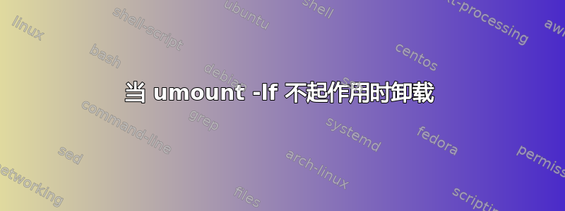 当 umount -lf 不起作用时卸载