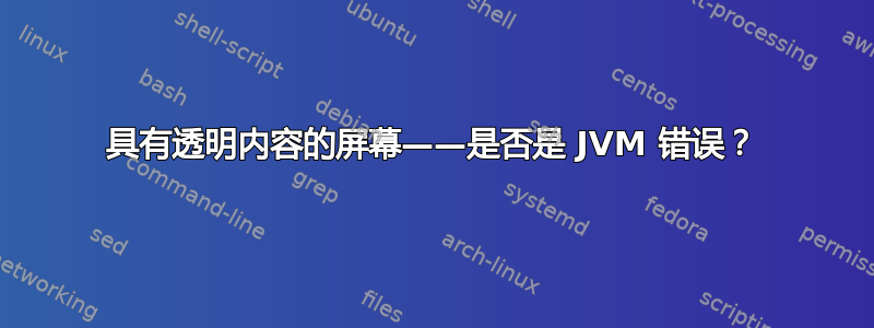 具有透明内容的屏幕——是否是 JVM 错误？