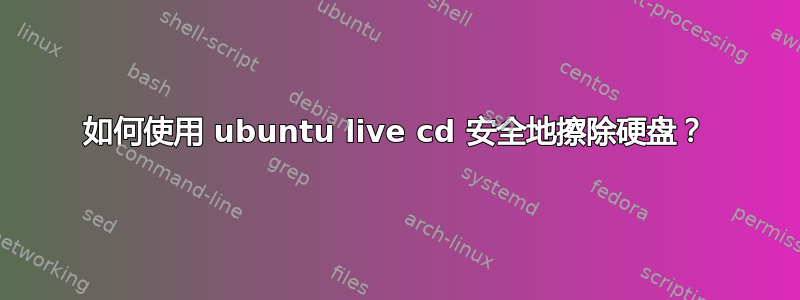 如何使用 ubuntu live cd 安全地擦除硬盘？