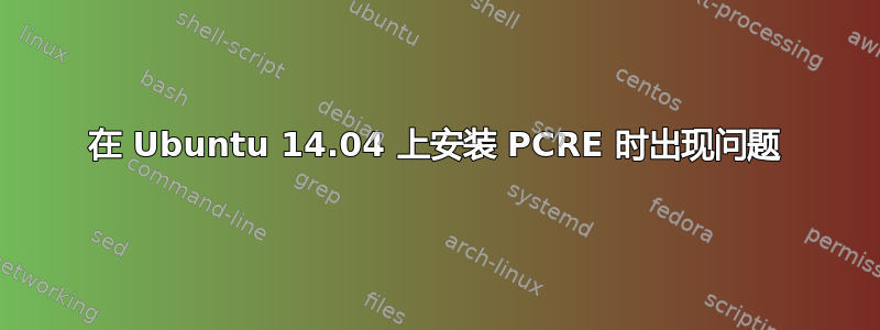 在 Ubuntu 14.04 上安装 PCRE 时出现问题