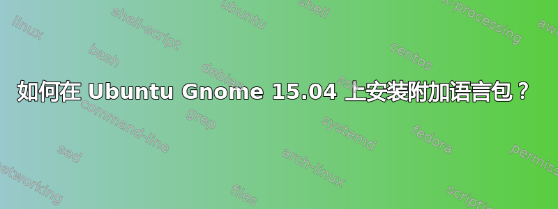 如何在 Ubuntu Gnome 15.04 上安装附加语言包？