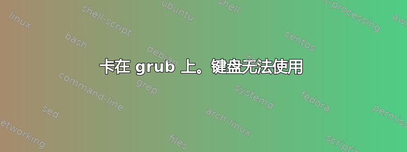 卡在 grub 上。键盘无法使用