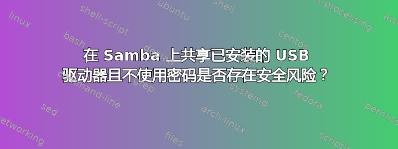 在 Samba 上共享已安装的 USB 驱动器且不使用密码是否存在安全风险？