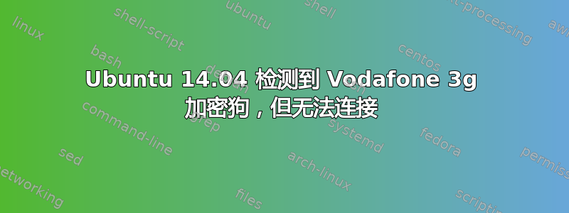 Ubuntu 14.04 检测到 Vodafone 3g 加密狗，但无法连接