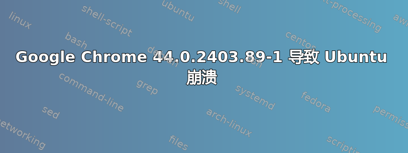 Google Chrome 44.0.2403.89-1 导致 Ubuntu 崩溃