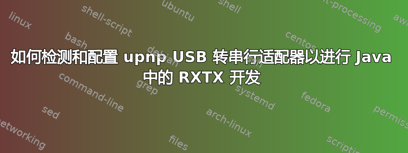 如何检测和配置 upnp USB 转串行适配器以进行 Java 中的 RXTX 开发