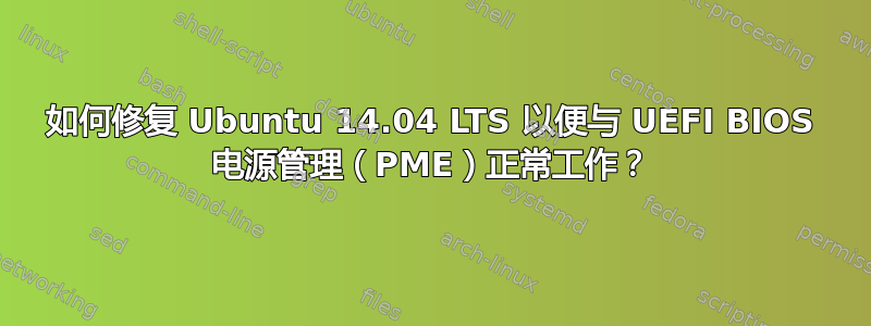 如何修复 Ubuntu 14.04 LTS 以便与 UEFI BIOS 电源管理（PME）正常工作？