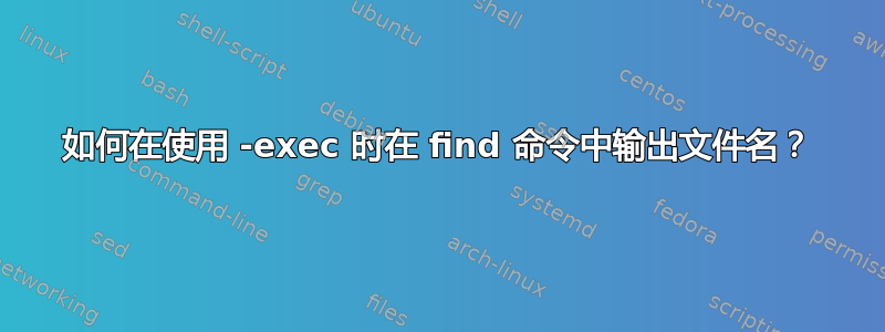 如何在使用 -exec 时在 find 命令中输出文件名？