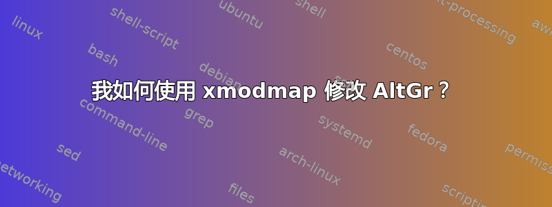 我如何使用 xmodmap 修改 AltGr？