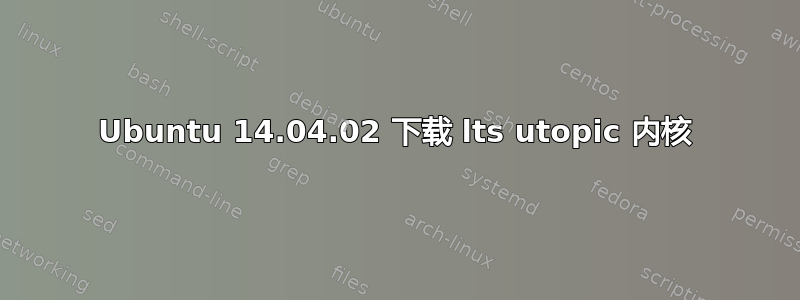 Ubuntu 14.04.02 下载 lts utopic 内核