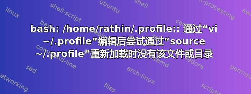 bash: /home/rathin/.profile:: 通过“vi ~/.profile”编辑后尝试通过“source ~/.profile”重新加载时没有该文件或目录