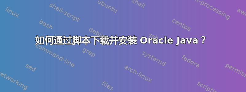 如何通过脚本下载并安装 Oracle Java？