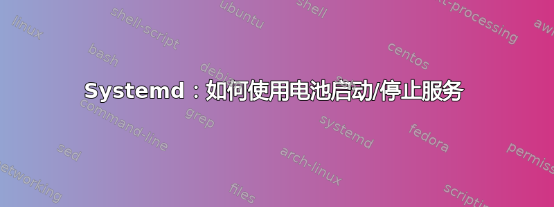 Systemd：如何使用电池启动/停止服务