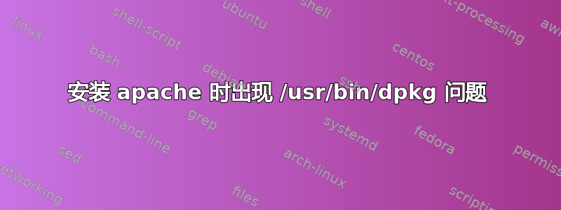 安装 apache 时出现 /usr/bin/dpkg 问题