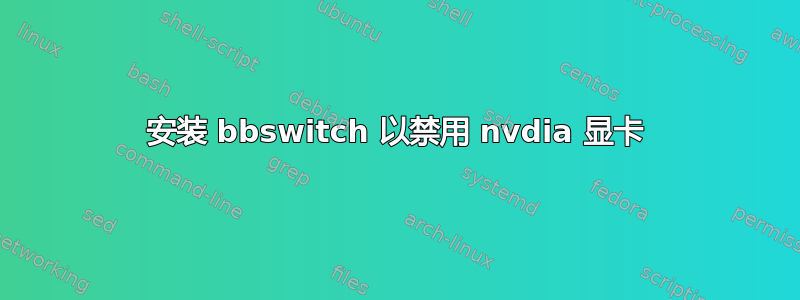 安装 bbswitch 以禁用 nvdia 显卡