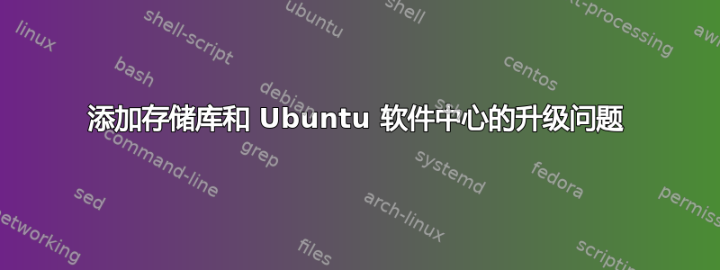 添加存储库和 Ubuntu 软件中心的升级问题