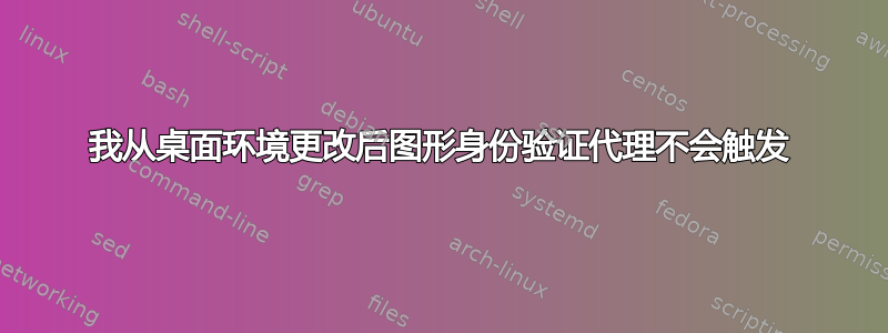 我从桌面环境更改后图形身份验证代理不会触发