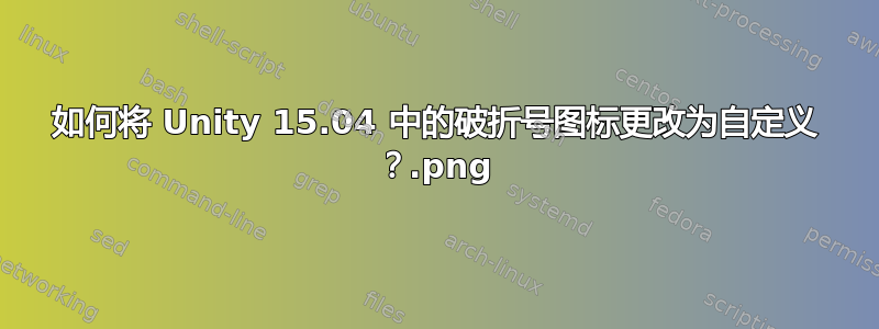 如何将 Unity 15.04 中的破折号图标更改为自定义 .png？