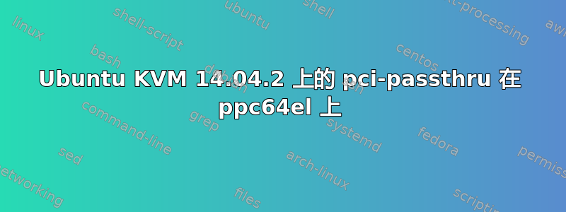 Ubuntu KVM 14.04.2 上的 pci-passthru 在 ppc64el 上