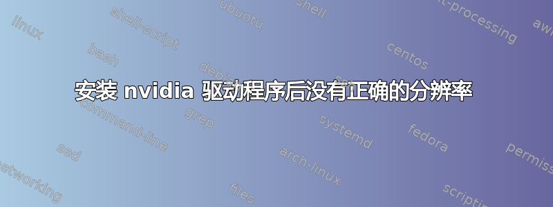 安装 nvidia 驱动程序后没有正确的分辨率