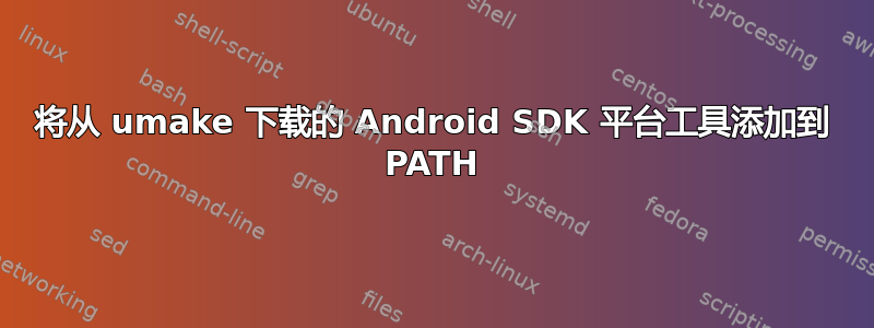 将从 umake 下载的 Android SDK 平台工具添加到 PATH