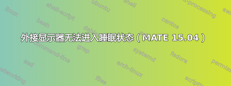 外接显示器无法进入睡眠状态（MATE 15.04）