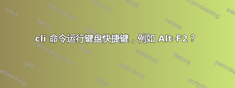 cli 命令运行键盘快捷键，例如 Alt-F2？