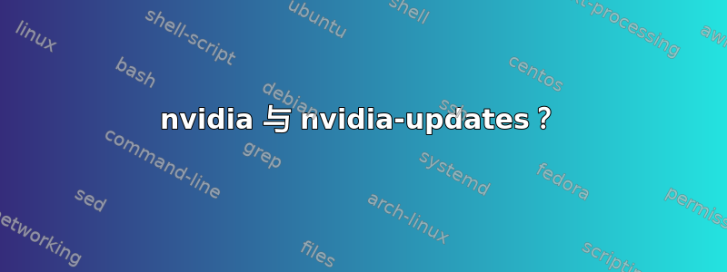 nvidia 与 nvidia-updates？