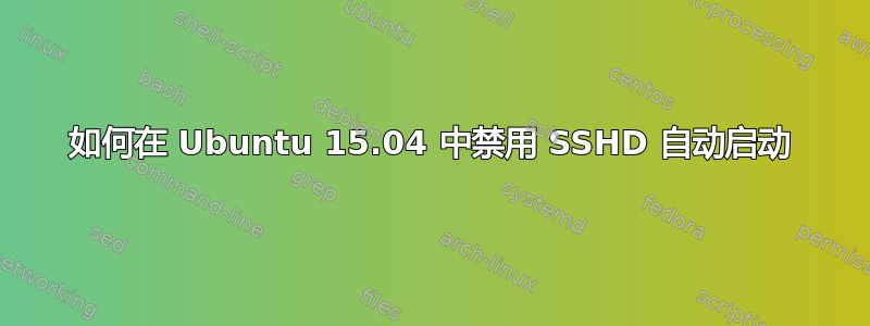 如何在 Ubuntu 15.04 中禁用 SSHD 自动启动