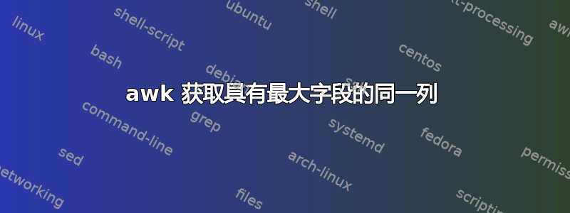 awk 获取具有最大字段的同一列