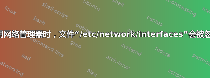 当我使用网络管理器时，文件“/etc/network/interfaces”会被忽略吗？