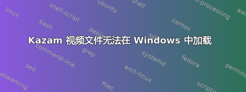 Kazam 视频文件无法在 Windows 中加载 